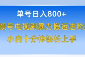 单号日赚800+，视频号电视剧暴力搬运进阶版，100%过原创，小白十分钟也能轻松入手【揭秘】