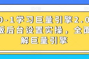 从0-1学习巨量引擎2.0升级版后台设置实操，全面了解巨量引擎