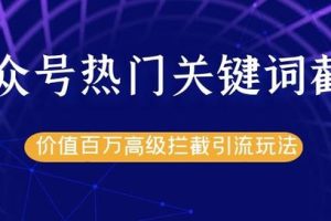 公众号热门关键词截流精准引流实战课程，价值百万高级拦截引流玩法