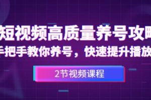 短视频高质量养号攻略：手把手教你养号，快速提升播放量（2节视频课）