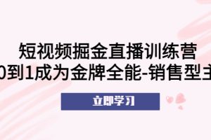 短视频掘金直播训练营：从0到1成为金牌全能-销售型主播
