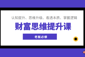 财富思维提升课 ，认知提升、思维升级、看透本质、掌握逻辑，老板必修