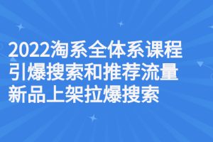 2022淘系全体系课程引爆搜索和推荐流量，新品上架拉爆搜索
