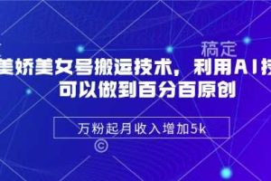 陈美娇美女号搬运技术，利用AI技术，可以做到百分百原创，万粉起月收入增加5k