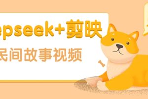 利用Deepseek+剪映做民间故事原创视频，零门槛、起号快、涨粉猛、收益高！
