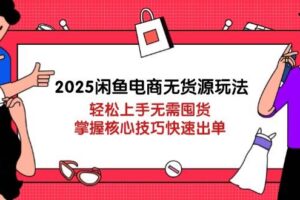 （14389期）2025闲鱼电商无货源玩法：轻松上手无需囤货，掌握核心技巧快速出单