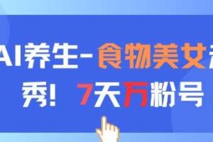 AI养生新玩法，食物美女走秀，7天万粉号