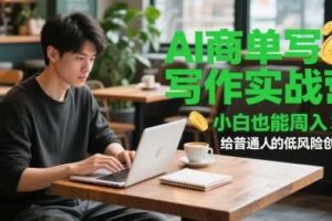 AI商单写作实战营，小白也能周入3k+，给普通人的低风险创业课