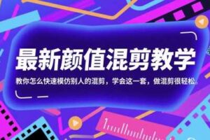 最新颜值混剪教学，教你怎么快速模仿别人的混剪，学会这一套，做混剪很轻松