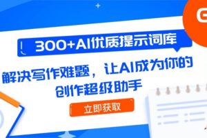 300+AI优质提示词库，解决写作难题，让AI成为你的创作超级助手