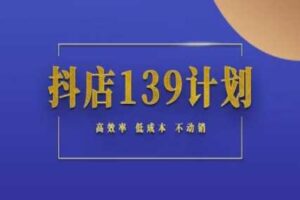 抖店139计划实录手册不动销起店实操方法论，高效率低成本不动销