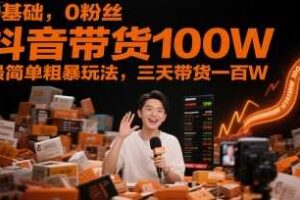 0基础，0粉丝，抖音带货100W，最简单粗暴玩法，三天带货一百W