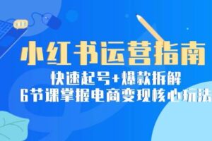 小红书运营指南：快速起号+爆款拆解，6节课掌握电商变现核心玩法