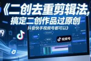 短视频二创去重剪辑法，搞定二创作品过原创，抖音快手视频号都可以