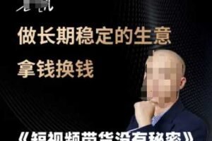 短视频带货没有秘密，做长期稳定的生意拿钱换钱