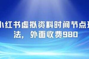 小红书虚拟资料时间节点玩法，外面收费980【附带项目教程】
