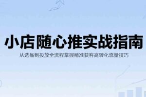 小店随心推实战指南：从选品到投放全流程掌握精准获客高转化流量技巧