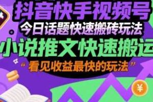 抖音快手视频号今日话题快速搬砖玩法，小说推文快速搬运，看见收益最快的玩法