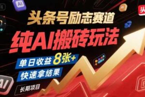 头条号励志赛道，纯AI搬砖玩法，单日收益8张+ ，快速拿结果，长期项目
