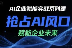 AI企业赋能实战系列课，抢占AI风口，赋能企业未来