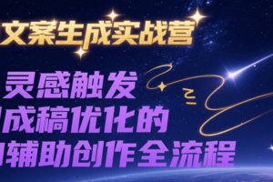 AI文案生成实战营，从灵感触发到成稿优化的AI辅助创作全流程