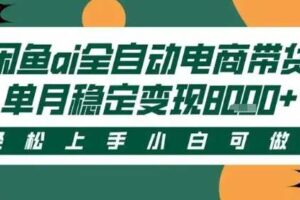 最新闲鱼Ai全自动智能带货，稳定可批量，单人全职轻松月入2w+，轻松上手【揭秘】