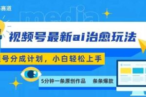 视频号分成最新ai治愈玩法，5分钟一条爆款，日入多张，小白也能轻松上手