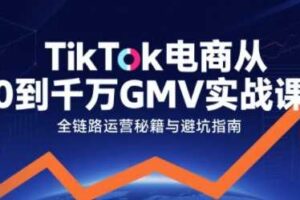TikTok电商从0到千万GMV实战课，从0到1拆解实战秘籍