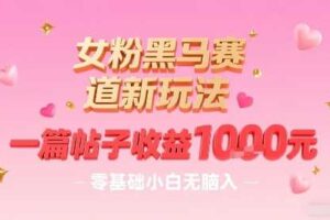女粉黑马赛道新玩法，一篇帖子收益1k，零基础小白无脑入非常适合
