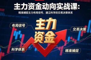 （15804期）主力资金动向实战课-8月：精准捕捉主力布局信号，建立科学的交易决策体系