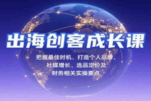 出海创客成长课，把握最佳时机、打造个人品牌、社媒增长、选品定价及财务相关实操要点