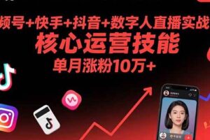（15917期）视频号+快手+抖音+数字人直播实战课(9月)：核心运营技能，单月涨粉10万+