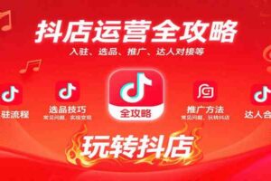 抖店运营全攻略：入驻、选品、推广、达人对接等常见问题，玩转抖店实现变现