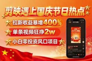 剪映遇上国庆热点，拉新收益暴增400%，单条视频狂挣2W+，无需剪辑基础，几分钟一条作品