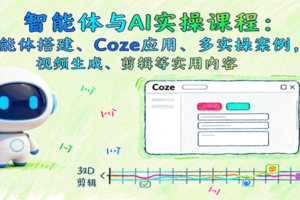 智能体与AI实操课程：智能体搭建、Coze应用、多实操案例，视频生成、剪辑等实用内容