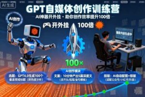 GPT自媒体创作训练营：AI神器开外挂，助你创作效率提升100倍