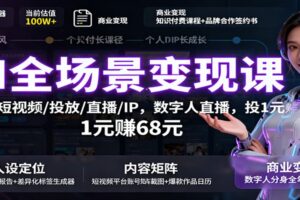 AI全场景变现课：文案/短视频/投放/直播/IP，数字人直播，投1元赚68元