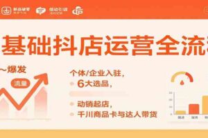 0基础抖店运营全流程：个体/企业入驻，6大选品，动销起店，千川商品卡与达人带货