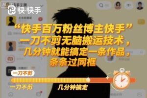 快手百万粉丝博主快手一刀不剪无脑搬运技术,几分钟就能搞定一条作品,条条过同框