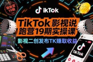 TikTok影视解说陪跑营19期实操课,影视二创发布TK賺取收益,万播收益50美金