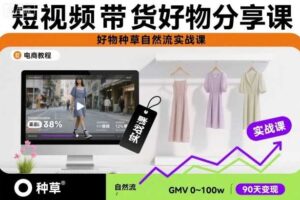短视频带货好物分享课,好物种草自然流实战课