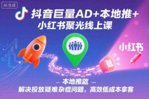 抖音巨量AD+本地推+小红书聚光线上课，解决投放疑难杂症问题，高效低成本拿客