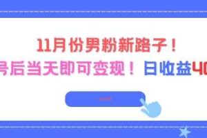 11月份男粉新路子,起号后当天即可变现,日收益4张