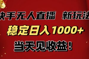 (16610期)稳定日入1000+!快手无人直播带货新玩法,当天见收益!小白轻松躺赚