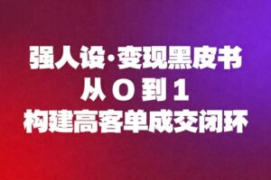 (16729期)强人设变现黑皮书:从0到1构建高客单成交闭环