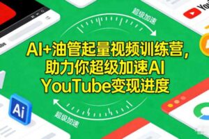 AI+油管起量视频训练营，助力你超级加速AI YouTube变现进度​
