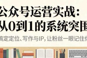 公众号运营实战，从定位到变现的全流程，从0到1的系统突围