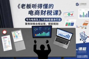 老板听得懂的电商财税课，专为电商及上下游老板量身打造，聚焦财税合规运营、提前规划