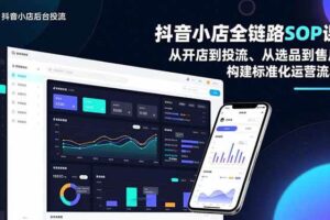 (16852期)抖音小店全链路SOP课,从开店到投流、从选品到售后,构建标准化运营流程