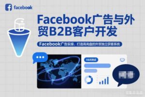 Facebook广告与外贸B2B客户开发,Facebook广告实操,打造高询盘的外贸独立获客系统
